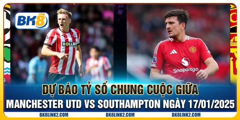 Dự báo tỷ số chung cuộc giữa Manchester Utd vs Southampton ngày 17/01/2025