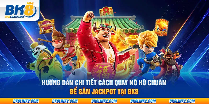 Hướng dẫn chi tiết cách quay nổ hũ chuẩn để săn jackpot tại GK8