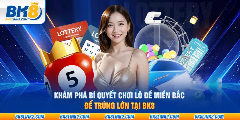 Khám phá bí quyết chơi lô đề miền Bắc để trúng lớn tại BK8