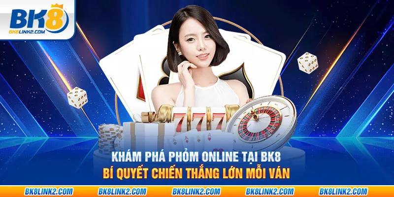 Khám phá phỏm online tại BK8: Bí quyết chiến thắng lớn mỗi ván